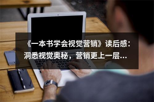 《一本書學(xué)會(huì)視覺營(yíng)銷》讀后感：洞悉視覺奧秘，營(yíng)銷更上一層樓 (1100字)