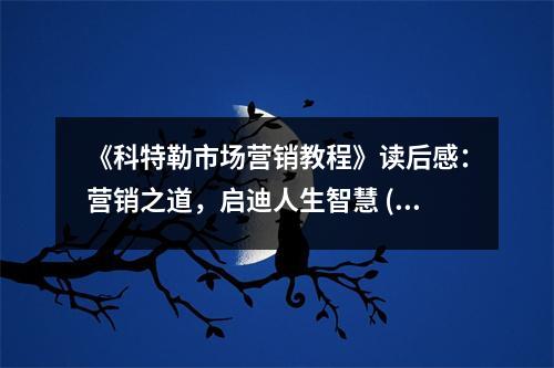 《科特勒市場營銷教程》讀后感：營銷之道，啟迪人生智慧 (850字)