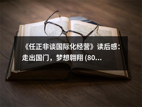 《任正非談國際化經(jīng)營》讀后感：走出國門，夢想翱翔 (800字)