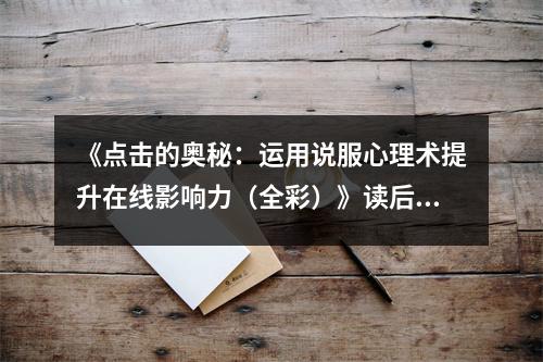 《點(diǎn)擊的奧秘：運(yùn)用說(shuō)服心理術(shù)提升在線影響力（全彩）》讀后感：領(lǐng)悟心理魅力，開(kāi)啟影響力之門 (850字)