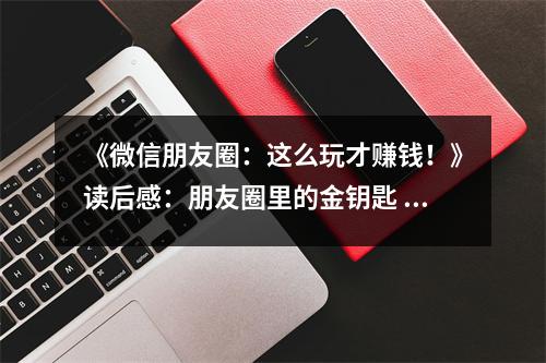 《微信朋友圈：這么玩才賺錢！》讀后感：朋友圈里的金鑰匙 (1100字)