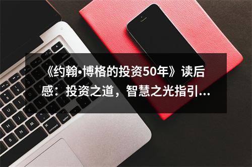 《約翰?博格的投資50年》讀后感：投資之道，智慧之光指引前行 (850字)