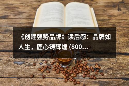 《創(chuàng)建強(qiáng)勢(shì)品牌》讀后感：品牌如人生，匠心鑄輝煌 (800字)