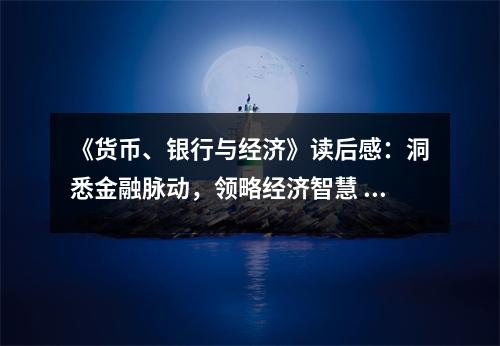《貨幣、銀行與經(jīng)濟(jì)》讀后感：洞悉金融脈動(dòng)，領(lǐng)略經(jīng)濟(jì)智慧 (1350字)