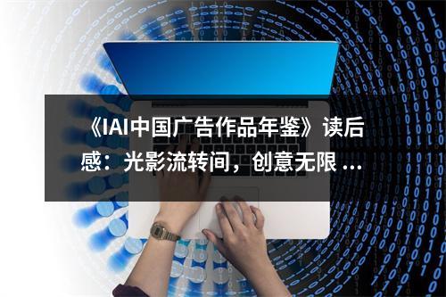 《IAI中國廣告作品年鑒》讀后感：光影流轉(zhuǎn)間，創(chuàng)意無限 (800字)