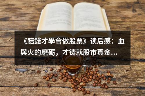 《賠錢才學(xué)會做股票》讀后感：血與火的磨礪，才鑄就股市真金。 (850字)