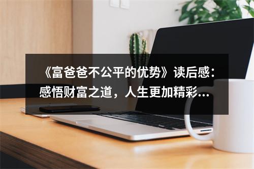 《富爸爸不公平的優(yōu)勢》讀后感：感悟財(cái)富之道，人生更加精彩 (750字)