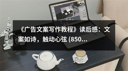 《廣告文案寫作教程》讀后感：文案如詩，觸動心弦 (850字)