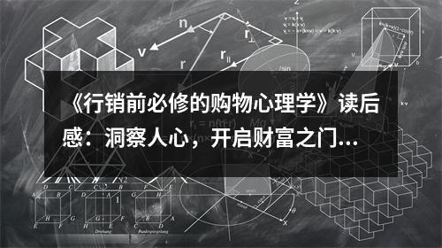 《行銷前必修的購物心理學(xué)》讀后感：洞察人心，開啟財(cái)富之門 (800字)