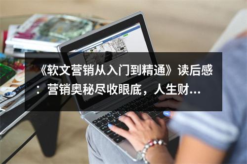 《軟文營(yíng)銷從入門到精通》讀后感：營(yíng)銷奧秘盡收眼底，人生財(cái)富翻倍增長(zhǎng) (850字)