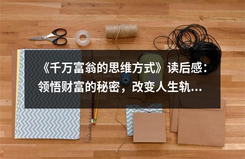 《千萬富翁的思維方式》讀后感：領(lǐng)悟財(cái)富的秘密，改變?nèi)松壽E (750字)