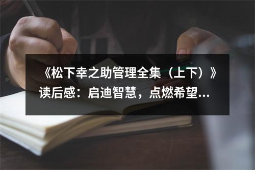 《松下幸之助管理全集（上下）》讀后感：啟迪智慧，點(diǎn)燃希望之火 (800字)