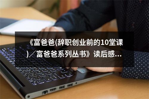 《富爸爸(辭職創(chuàng)業(yè)前的10堂課)／富爸爸系列叢書》讀后感：夢想照亮創(chuàng)業(yè)路 (900字)