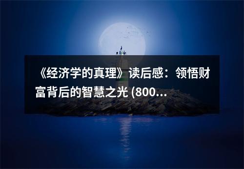 《經(jīng)濟學(xué)的真理》讀后感：領(lǐng)悟財富背后的智慧之光 (800字)