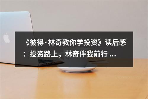 《彼得·林奇教你學投資》讀后感：投資路上，林奇伴我前行 (700字)