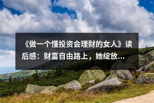 《做一個懂投資會理財?shù)呐恕纷x后感：財富自由路上，她綻放光芒 (850字)