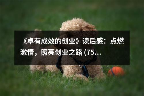 《卓有成效的創(chuàng)業(yè)》讀后感：點(diǎn)燃激情，照亮創(chuàng)業(yè)之路 (750字)