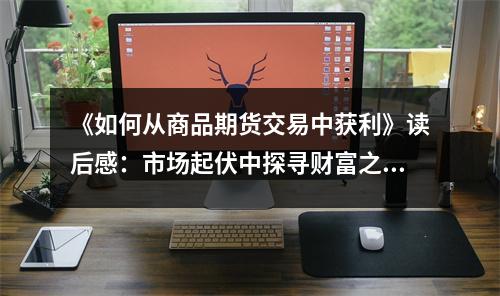 《如何從商品期貨交易中獲利》讀后感：市場起伏中探尋財富之道 (900字)