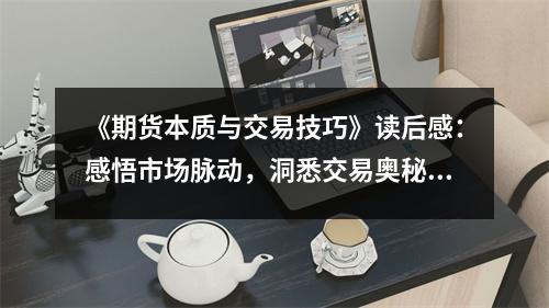 《期貨本質(zhì)與交易技巧》讀后感：感悟市場脈動，洞悉交易奧秘 (900字)