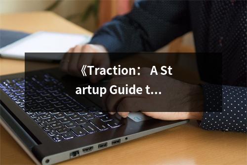 《Traction： A Startup Guide to Getting Customers》讀后感：洞察客戶心，拓路無難事 (750字)