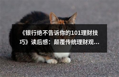 《銀行絕不告訴你的101理財(cái)技巧》讀后感：顛覆傳統(tǒng)理財(cái)觀，解鎖財(cái)富新密碼 (850字)