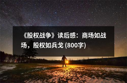 《股權(quán)戰(zhàn)爭(zhēng)》讀后感：商場(chǎng)如戰(zhàn)場(chǎng)，股權(quán)如兵戈 (800字)