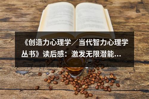 《創(chuàng)造力心理學(xué)／當(dāng)代智力心理學(xué)叢書(shū)》讀后感：激發(fā)無(wú)限潛能的奧秘 (800字)