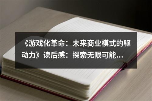 《游戲化革命：未來(lái)商業(yè)模式的驅(qū)動(dòng)力》讀后感：探索無(wú)限可能，共筑商業(yè)新天地 (750字)