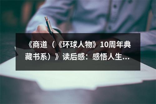 《商道（《環(huán)球人物》10周年典藏書系）》讀后感：感悟人生智慧，商海航行不迷航 (700字)