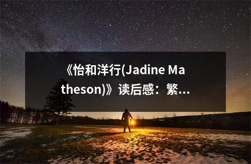 《怡和洋行(Jadine Matheson)》讀后感：繁華落盡見(jiàn)真章 (950字)