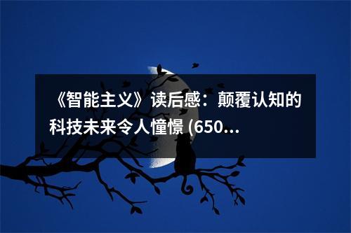 《智能主義》讀后感：顛覆認(rèn)知的科技未來令人憧憬 (650字)