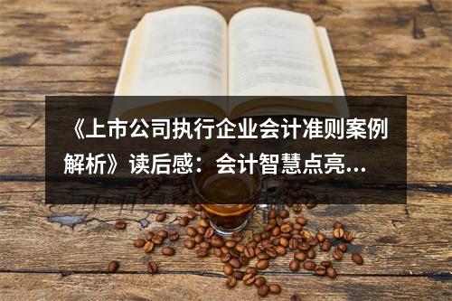 《上市公司執(zhí)行企業(yè)會計準(zhǔn)則案例解析》讀后感：會計智慧點亮前行路 (1150字)