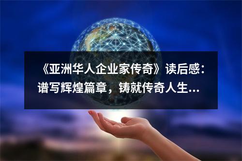 《亞洲華人企業(yè)家傳奇》讀后感：譜寫輝煌篇章，鑄就傳奇人生 (800字)