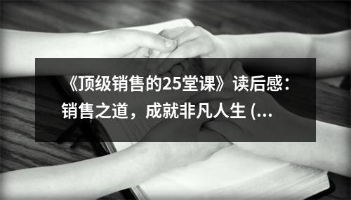 《頂級銷售的25堂課》讀后感：銷售之道，成就非凡人生 (800字)