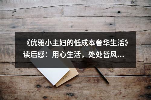 《優(yōu)雅小主婦的低成本奢華生活》讀后感：用心生活，處處皆風雅 (850字)