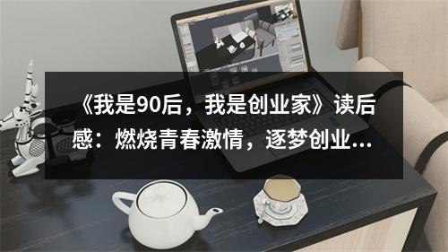 《我是90后，我是創(chuàng)業(yè)家》讀后感：燃燒青春激情，逐夢(mèng)創(chuàng)業(yè)之路 (950字)