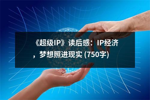 《超級(jí)IP》讀后感：IP經(jīng)濟(jì)，夢(mèng)想照進(jìn)現(xiàn)實(shí) (750字)