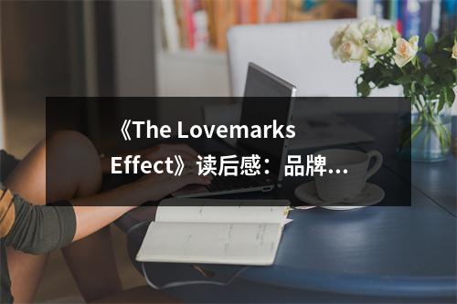 《The Lovemarks Effect》讀后感：品牌情感的力量重塑未來 (1150字)
