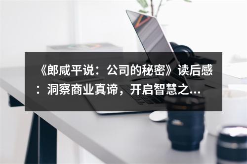 《郎咸平說：公司的秘密》讀后感：洞察商業(yè)真諦，開啟智慧之門 (850字)