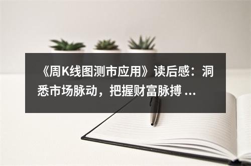 《周K線圖測市應(yīng)用》讀后感：洞悉市場脈動，把握財(cái)富脈搏 (800字)