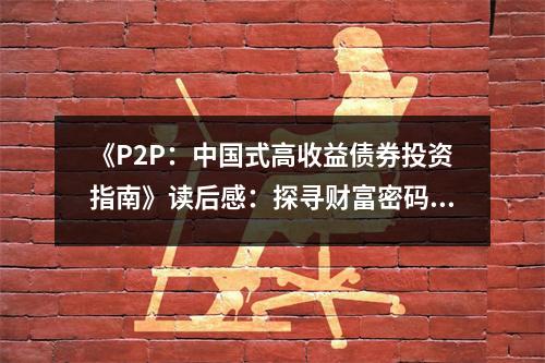 《P2P：中國(guó)式高收益?zhèn)顿Y指南》讀后感：探尋財(cái)富密碼的奇妙之旅 (800字)