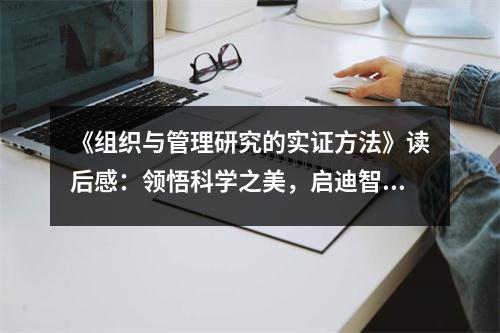 《組織與管理研究的實(shí)證方法》讀后感：領(lǐng)悟科學(xué)之美，啟迪智慧之光 (850字)