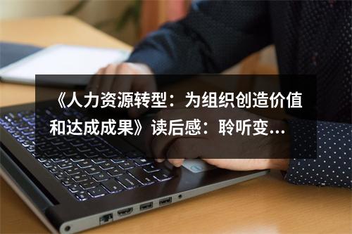 《人力資源轉(zhuǎn)型：為組織創(chuàng)造價(jià)值和達(dá)成成果》讀后感：聆聽(tīng)變革的聲音 (850字)