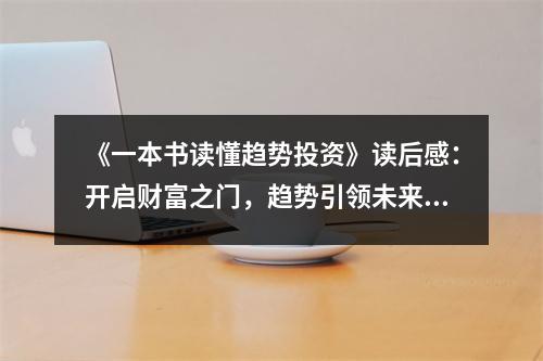 《一本書讀懂趨勢投資》讀后感：開啟財富之門，趨勢引領(lǐng)未來 (800字)