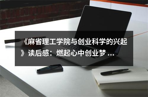 《麻省理工學(xué)院與創(chuàng)業(yè)科學(xué)的興起》讀后感：燃起心中創(chuàng)業(yè)夢 (650字)