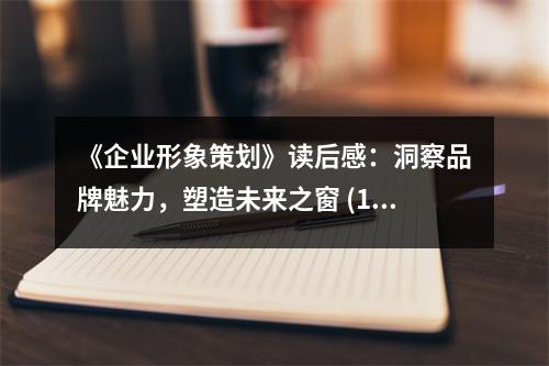 《企業(yè)形象策劃》讀后感：洞察品牌魅力，塑造未來之窗 (1050字)