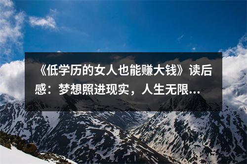 《低學(xué)歷的女人也能賺大錢》讀后感：夢(mèng)想照進(jìn)現(xiàn)實(shí)，人生無(wú)限可能 (700字)