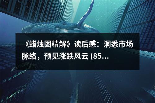 《蠟燭圖精解》讀后感：洞悉市場脈絡(luò)，預(yù)見漲跌風(fēng)云 (850字)