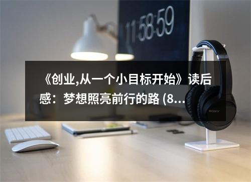 《創(chuàng)業(yè),從一個(gè)小目標(biāo)開始》讀后感：夢想照亮前行的路 (800字)