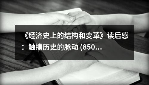 《經(jīng)濟史上的結(jié)構(gòu)和變革》讀后感：觸摸歷史的脈動 (850字)